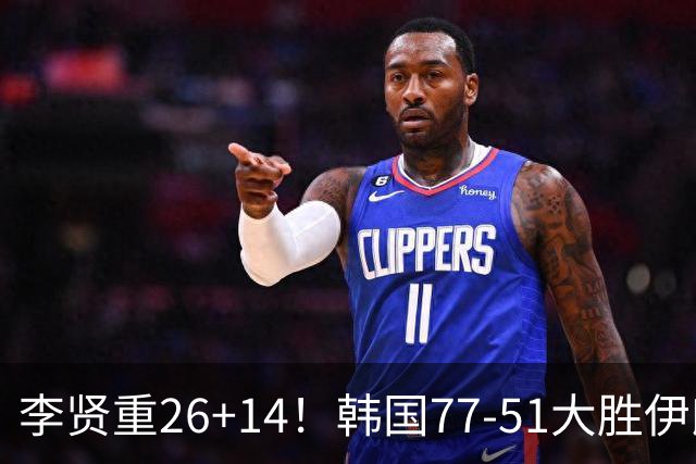 李贤重26+14！韩国77-51大胜伊朗，率先晋级决赛，中国男篮夺冠更难了
